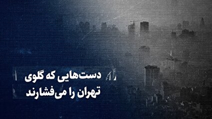 ببینید: دستهایی که گلوی تهران را میفشارند / روایتی از گزارش تکاندهنده محیط زیست درباره آلودگی پایتخت